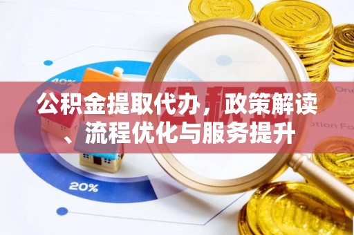 孟村公积金提取代办，政策解读、流程优化与服务提升