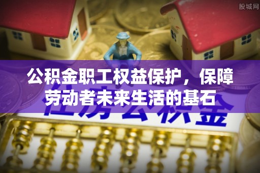 孟村公积金职工权益保护，保障劳动者未来生活的基石