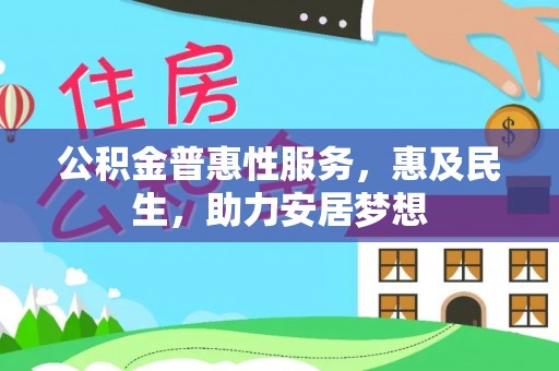 孟村公积金普惠性服务，惠及民生，助力安居梦想