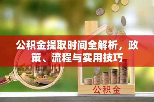 孟村公积金提取时间全解析，政策、流程与实用技巧