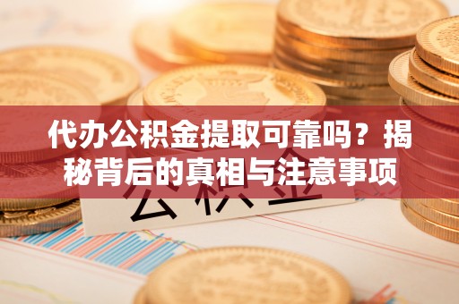 孟村代办公积金提取可靠吗？揭秘背后的真相与注意事项