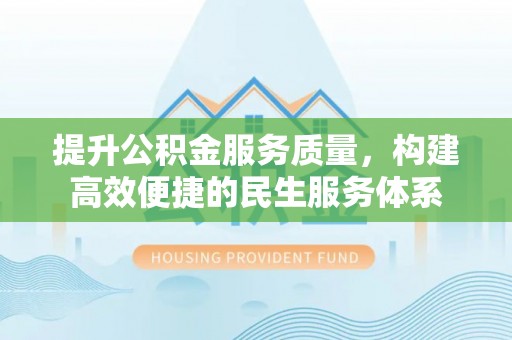 孟村提升公积金服务质量，构建高效便捷的民生服务体系