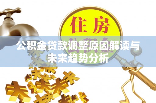 孟村公积金贷款调整原因解读与未来趋势分析