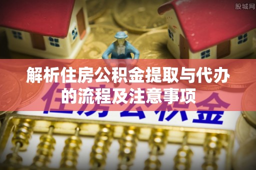 孟村解析住房公积金提取与代办的流程及注意事项