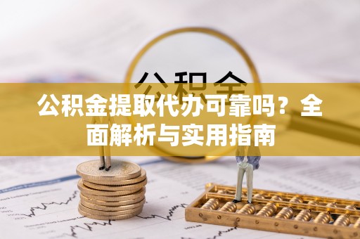 孟村公积金提取代办可靠吗？全面解析与实用指南