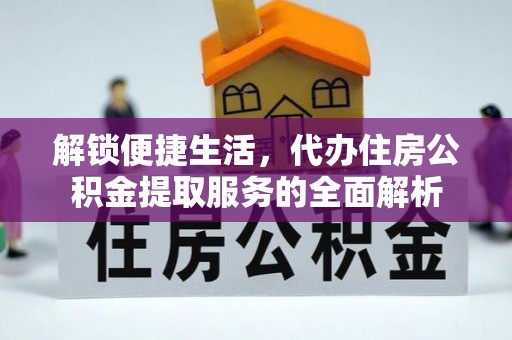孟村解锁便捷生活，代办住房公积金提取服务的全面解析
