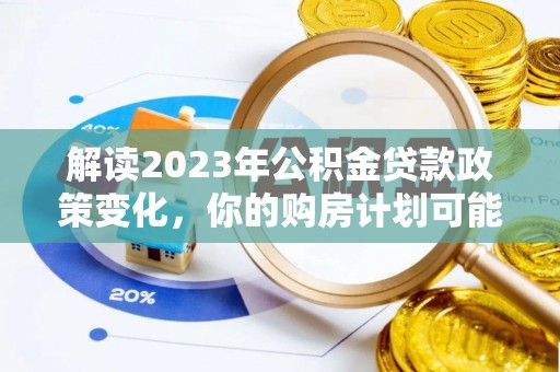孟村解读2023年公积金贷款政策变化，你的购房计划可能因此受益
