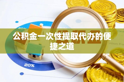 孟村公积金一次性提取代办的便捷之道