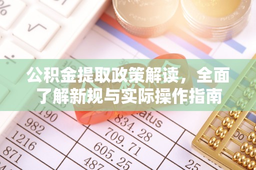 孟村公积金提取政策解读，全面了解新规与实际操作指南