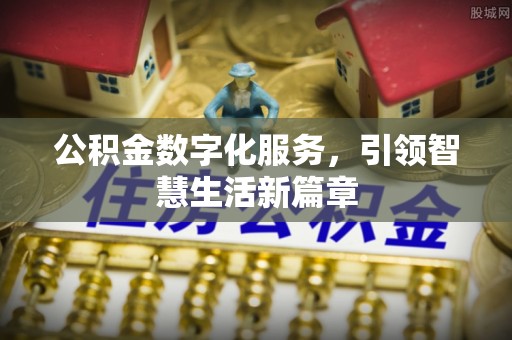 孟村公积金数字化服务，引领智慧生活新篇章
