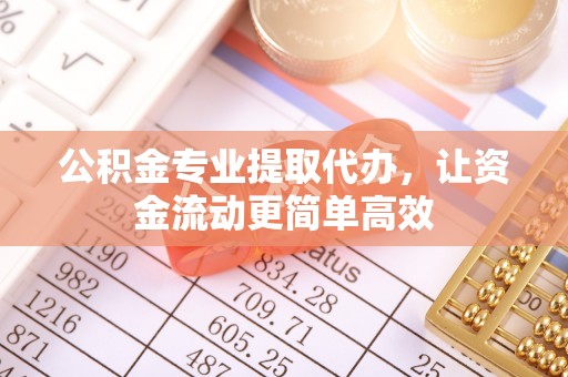 孟村公积金专业提取代办，让资金流动更简单高效