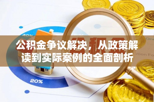 孟村公积金争议解决，从政策解读到实际案例的全面剖析