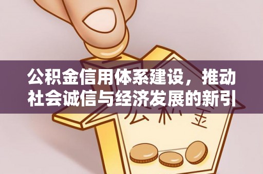 孟村公积金信用体系建设，推动社会诚信与经济发展的新引擎