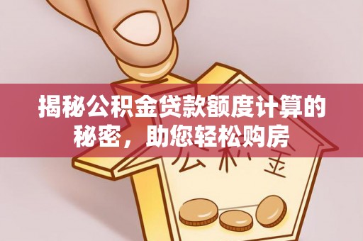 孟村揭秘公积金贷款额度计算的秘密，助您轻松购房