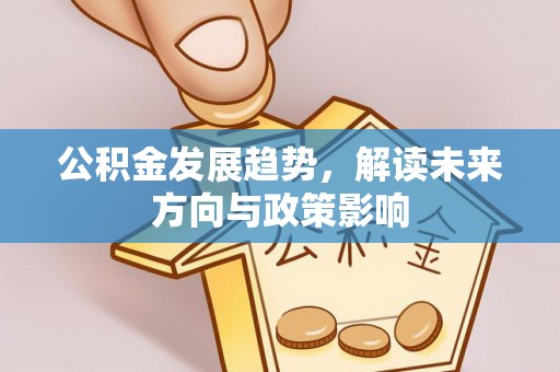 孟村公积金发展趋势，解读未来方向与政策影响