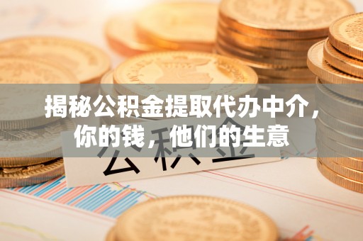 孟村揭秘公积金提取代办中介，你的钱，他们的生意