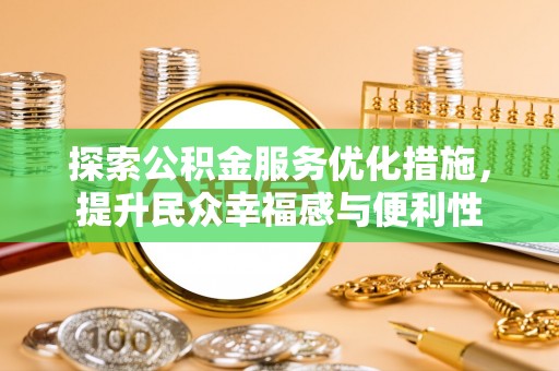 孟村探索公积金服务优化措施，提升民众幸福感与便利性