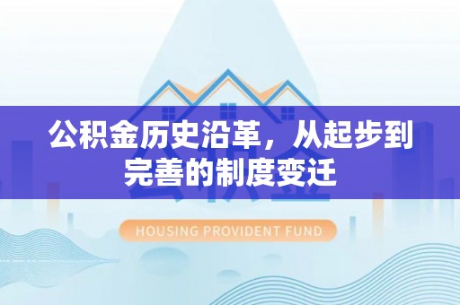 孟村公积金历史沿革，从起步到完善的制度变迁