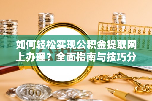 孟村如何轻松实现公积金提取网上办理？全面指南与技巧分享
