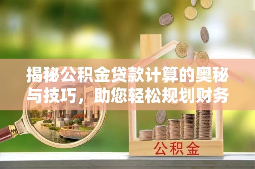 孟村揭秘公积金贷款计算的奥秘与技巧，助您轻松规划财务未来
