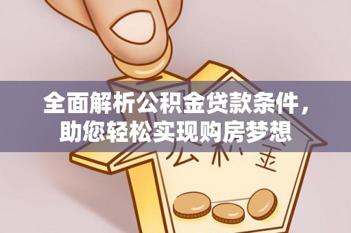 孟村全面解析公积金贷款条件，助您轻松实现购房梦想