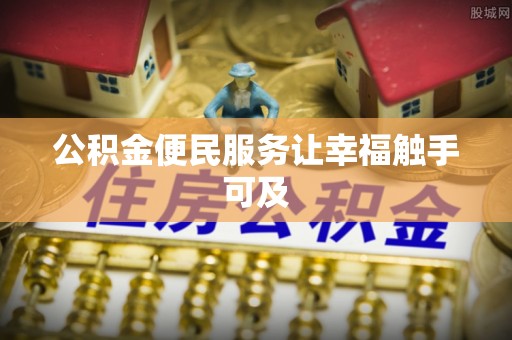 孟村公积金便民服务让幸福触手可及