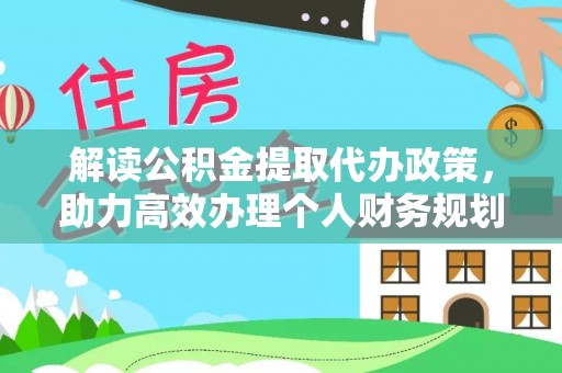 孟村解读公积金提取代办政策，助力高效办理个人财务规划