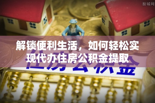 孟村解锁便利生活，如何轻松实现代办住房公积金提取