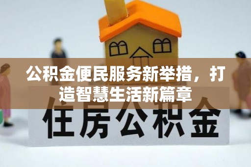 孟村公积金便民服务新举措，打造智慧生活新篇章