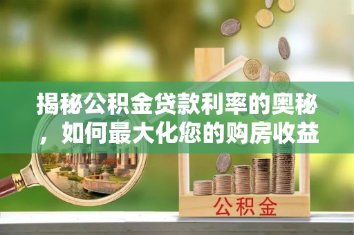 孟村揭秘公积金贷款利率的奥秘，如何最大化您的购房收益
