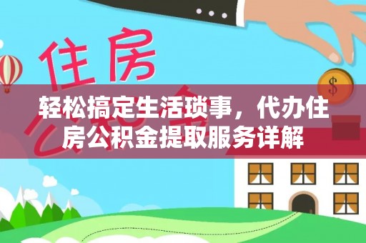孟村轻松搞定生活琐事，代办住房公积金提取服务详解