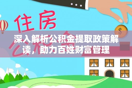 孟村深入解析公积金提取政策解读，助力百姓财富管理