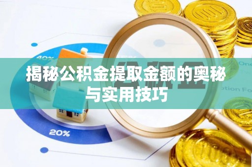孟村揭秘公积金提取金额的奥秘与实用技巧