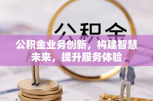 孟村公积金业务创新，构建智慧未来，提升服务体验