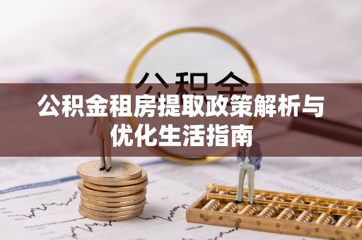 孟村公积金租房提取政策解析与优化生活指南
