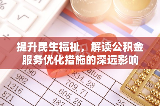 孟村提升民生福祉，解读公积金服务优化措施的深远影响