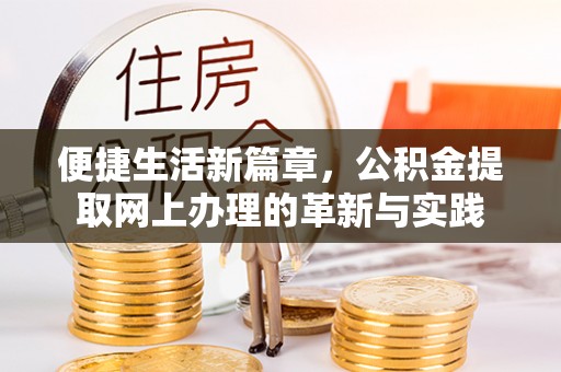 孟村便捷生活新篇章，公积金提取网上办理的革新与实践