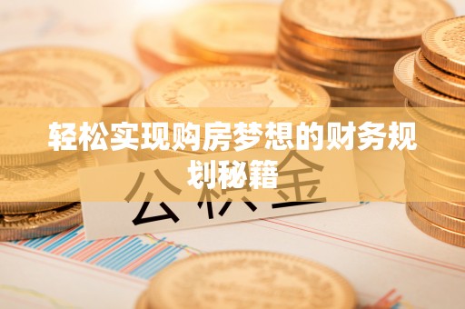 孟村轻松实现购房梦想的财务规划秘籍