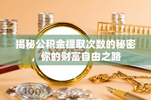 孟村揭秘公积金提取次数的秘密，你的财富自由之路