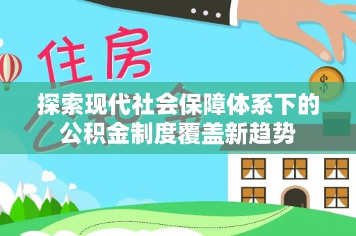 孟村探索现代社会保障体系下的公积金制度覆盖新趋势