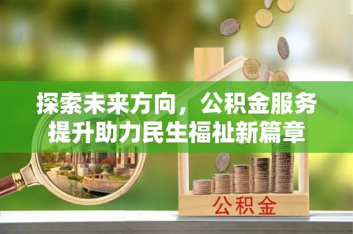 孟村探索未来方向，公积金服务提升助力民生福祉新篇章