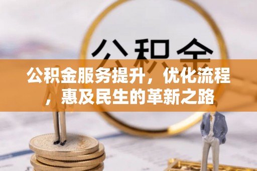 孟村公积金服务提升，优化流程，惠及民生的革新之路