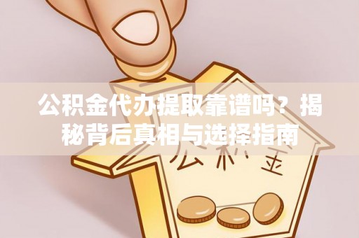孟村公积金代办提取靠谱吗？揭秘背后真相与选择指南
