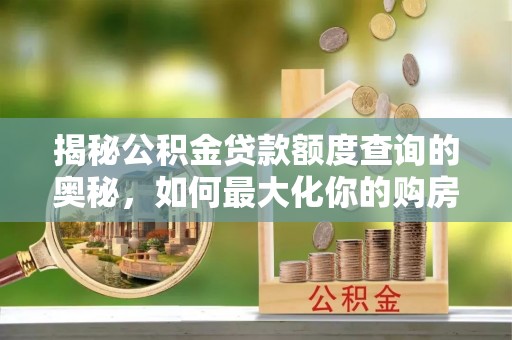 孟村揭秘公积金贷款额度查询的奥秘，如何最大化你的购房资金