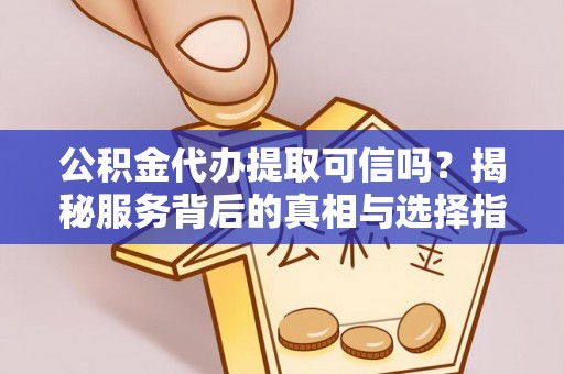 孟村公积金代办提取可信吗？揭秘服务背后的真相与选择指南