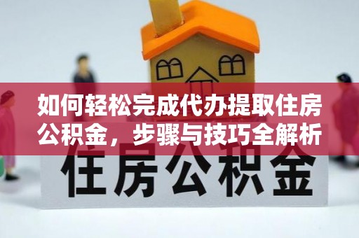 孟村如何轻松完成代办提取住房公积金，步骤与技巧全解析