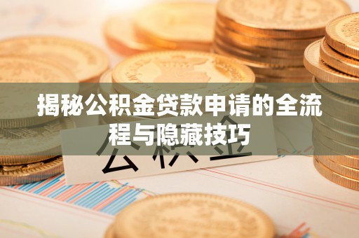 孟村揭秘公积金贷款申请的全流程与隐藏技巧
