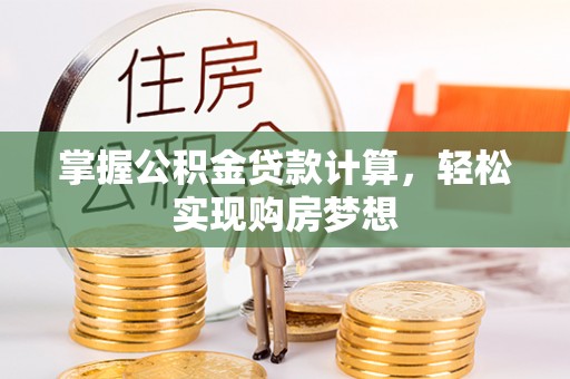孟村掌握公积金贷款计算，轻松实现购房梦想