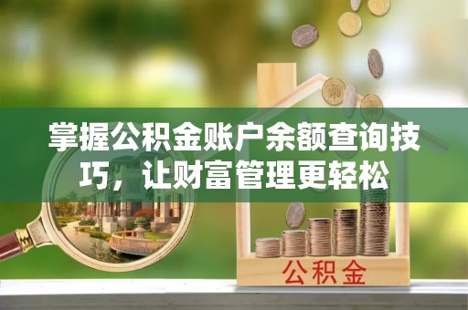 孟村掌握公积金账户余额查询技巧，让财富管理更轻松