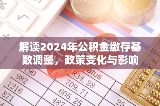 孟村解读2024年公积金缴存基数调整，政策变化与影响